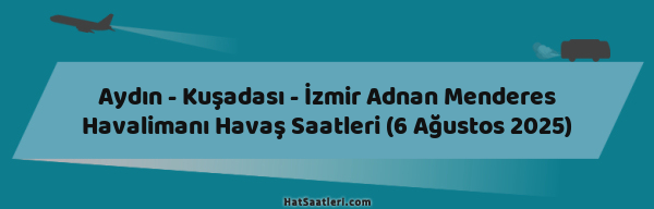 Aydın - Kuşadası - İzmir Adnan Menderes Havalimanı Havaş Saatleri (6 Ağustos 2025)